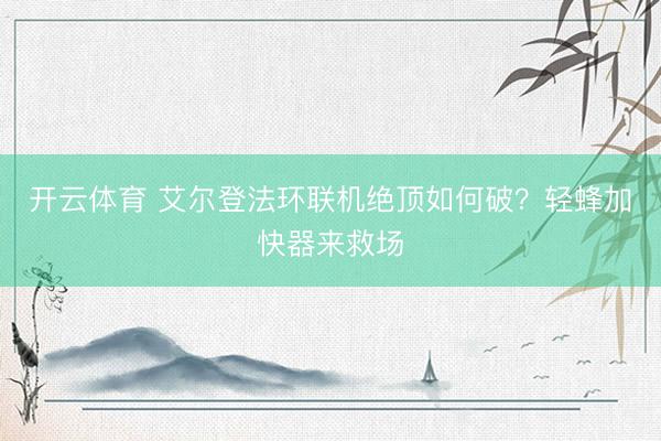 开云体育 艾尔登法环联机绝顶如何破？轻蜂加快器来救场