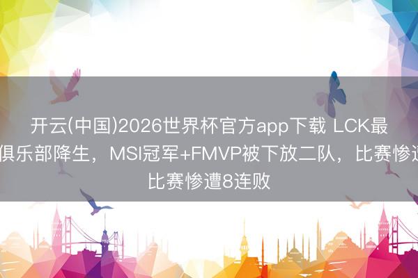 开云(中国)2026世界杯官方app下载 LCK最离谱的俱乐部降生，MSI冠军+FMVP被下放二队，比赛惨遭8连败