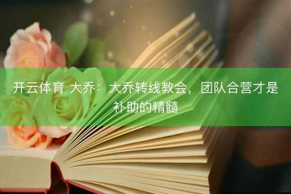 开云体育 大乔：大乔转线教会，团队合营才是补助的精髓