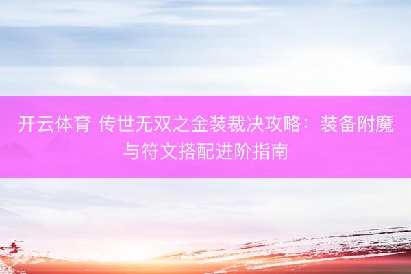 开云体育 传世无双之金装裁决攻略：装备附魔与符文搭配进阶指南