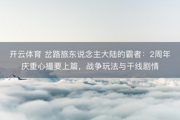 开云体育 岔路旅东说念主大陆的霸者：2周年庆重心撮要上篇，战争玩法与干线剧情