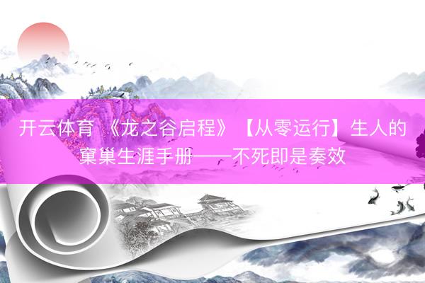 开云体育 《龙之谷启程》【从零运行】生人的窠巢生涯手册——不死即是奏效