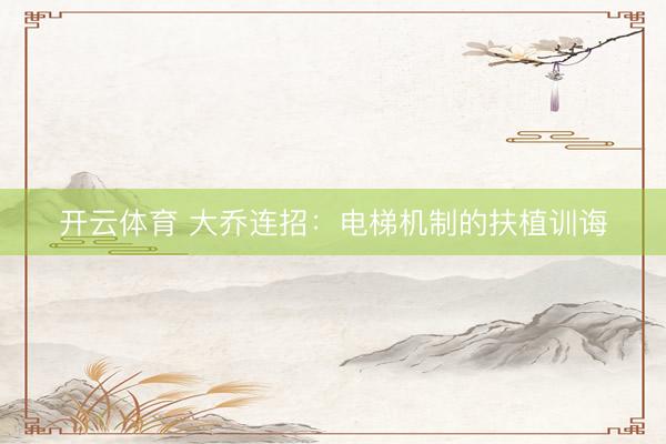 开云体育 大乔连招：电梯机制的扶植训诲