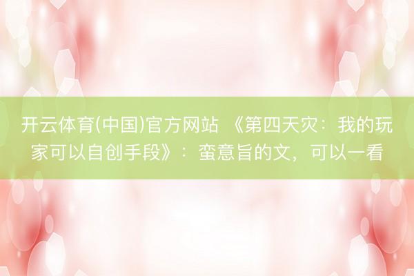 开云体育(中国)官方网站 《第四天灾：我的玩家可以自创手段》：蛮意旨的文，可以一看