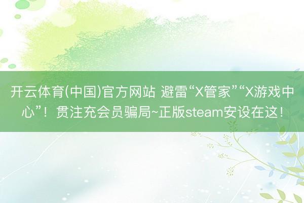 开云体育(中国)官方网站 避雷“X管家”“X游戏中心”！贯注充会员骗局~正版steam安设在这！