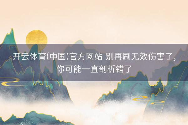 开云体育(中国)官方网站 别再刷无效伤害了，你可能一直剖析错了