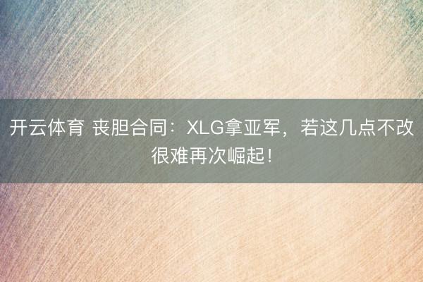 开云体育 丧胆合同：XLG拿亚军，若这几点不改很难再次崛起！
