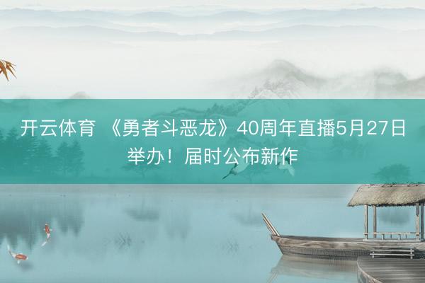 开云体育 《勇者斗恶龙》40周年直播5月27日举办！届时公布新作