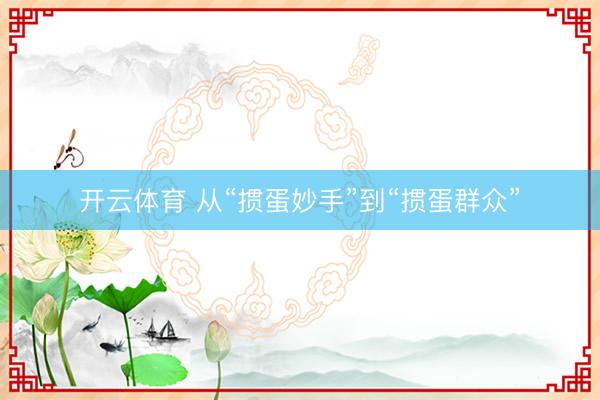 开云体育 从“掼蛋妙手”到“掼蛋群众”