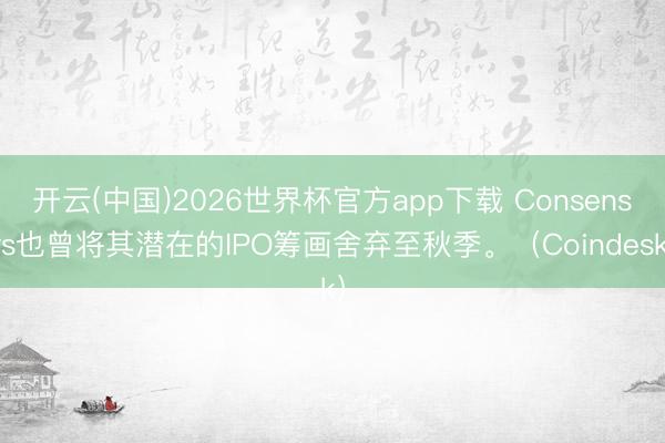 开云(中国)2026世界杯官方app下载 Consensys也曾将其潜在的IPO筹画舍弃至秋季。（Coindesk）