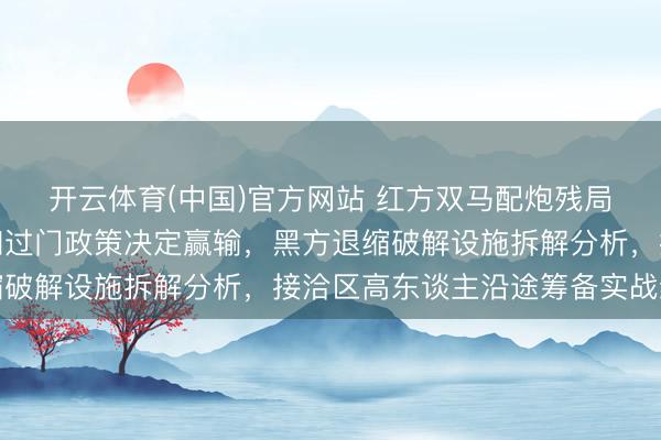 开云体育(中国)官方网站 红方双马配炮残局紧追不舍，关键位置和过门政策决定赢输，黑方退缩破解设施拆解分析，接洽区高东谈主沿途筹备实战细节
