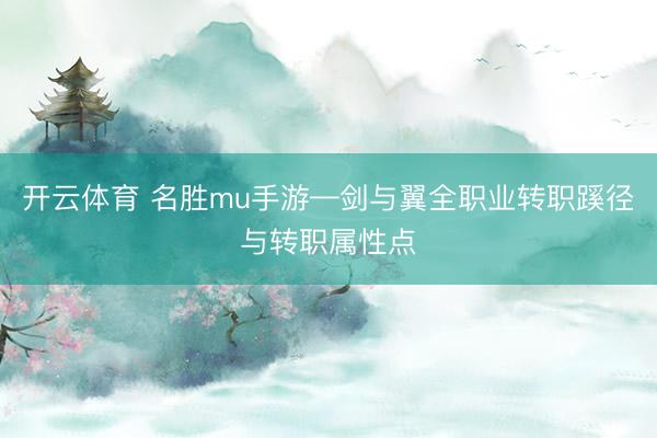 开云体育 名胜mu手游—剑与翼全职业转职蹊径与转职属性点