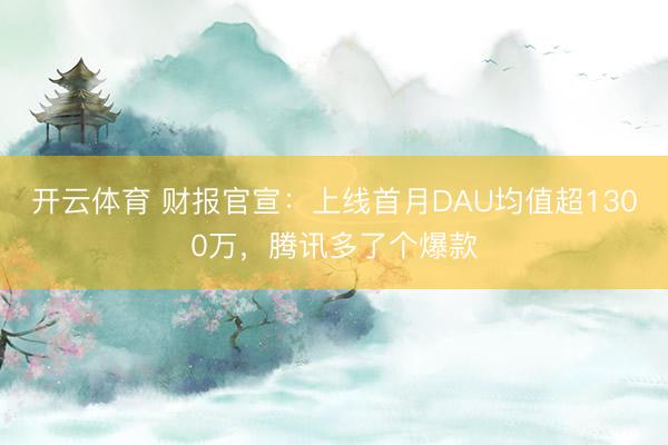 开云体育 财报官宣：上线首月DAU均值超1300万，腾讯多了个爆款