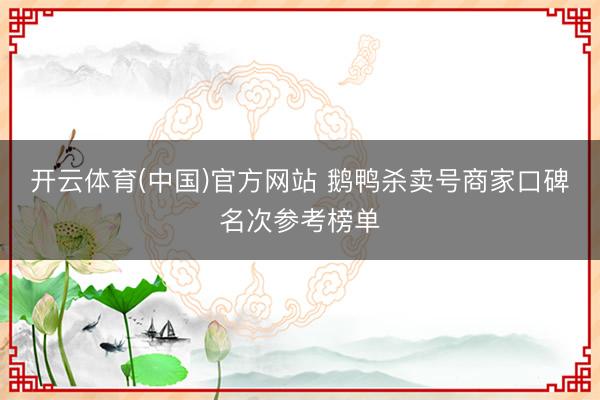 开云体育(中国)官方网站 鹅鸭杀卖号商家口碑名次参考榜单