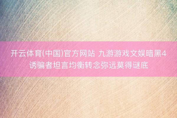 开云体育(中国)官方网站 九游游戏文娱暗黑4诱骗者坦言均衡转念弥远莫得谜底