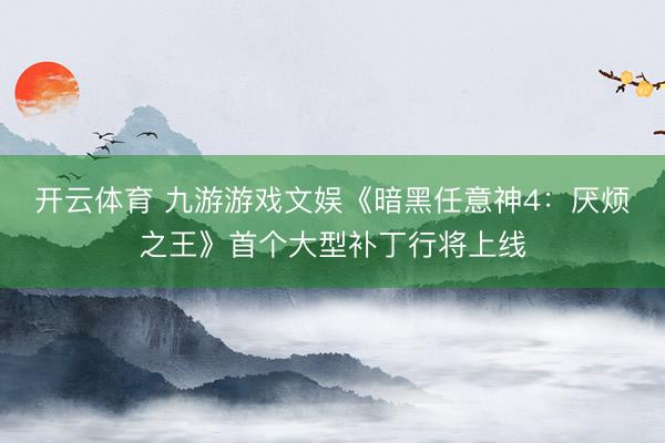 开云体育 九游游戏文娱《暗黑任意神4：厌烦之王》首个大型补丁行将上线
