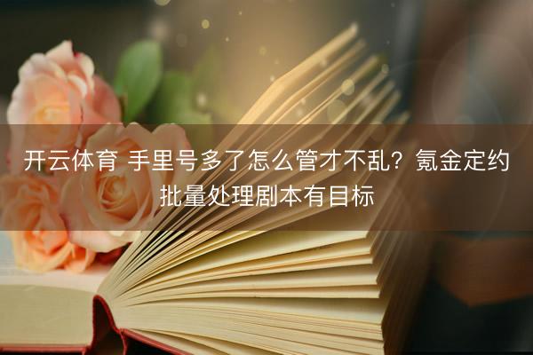 开云体育 手里号多了怎么管才不乱？氪金定约批量处理剧本有目标