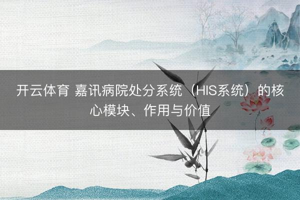 开云体育 嘉讯病院处分系统（HIS系统）的核心模块、作用与价值