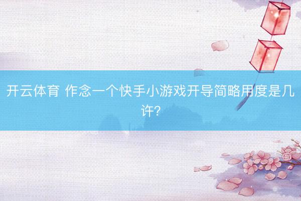 开云体育 作念一个快手小游戏开导简略用度是几许？
