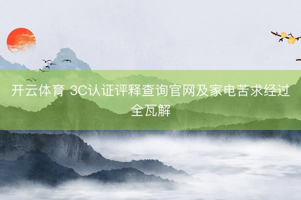 开云体育 3C认证评释查询官网及家电苦求经过全瓦解