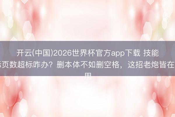 开云(中国)2026世界杯官方app下载 技能标页数超标咋办？删本体不如删空格，这招老炮皆在用