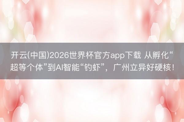 开云(中国)2026世界杯官方app下载 从孵化“超等个体”到AI智能“钓虾”，广州立异好硬核！