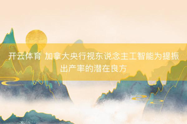 开云体育 加拿大央行视东说念主工智能为提振出产率的潜在良方