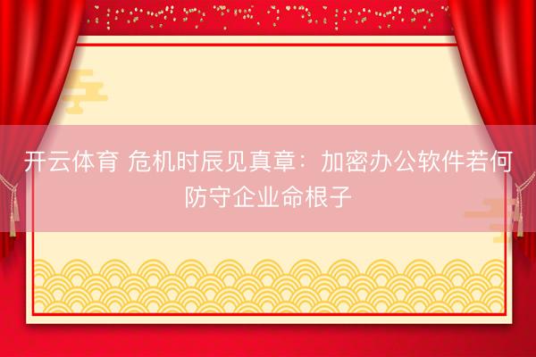 开云体育 危机时辰见真章：加密办公软件若何防守企业命根子