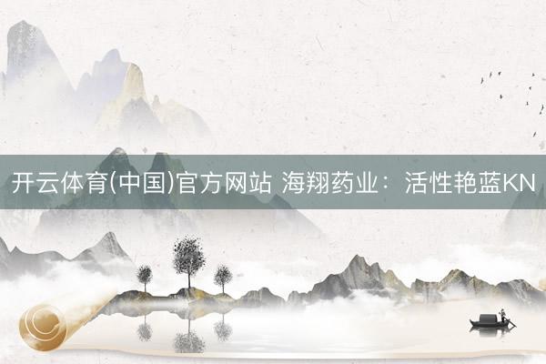 开云体育(中国)官方网站 海翔药业：活性艳蓝KN