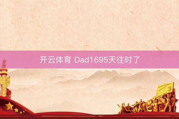 开云体育 Dad1695天往时了