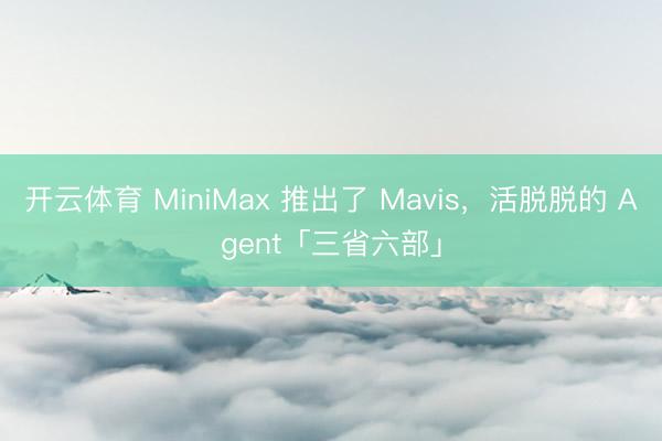 开云体育 MiniMax 推出了 Mavis，活脱脱的 Agent「三省六部」