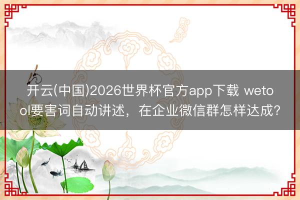 开云(中国)2026世界杯官方app下载 wetool要害词自动讲述，在企业微信群怎样达成?