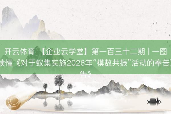 开云体育 【企业云学堂】第一百三十二期 | 一图读懂《对于蚁集实施2026年“模数共振”活动的奉告》