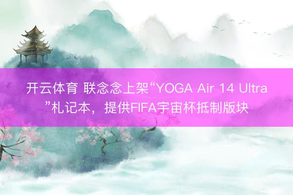 开云体育 联念念上架“YOGA Air 14 Ultra”札记本，提供FIFA宇宙杯抵制版块