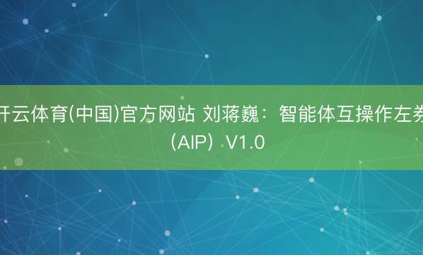 开云体育(中国)官方网站 刘蒋巍：智能体互操作左券（AIP）V1.0