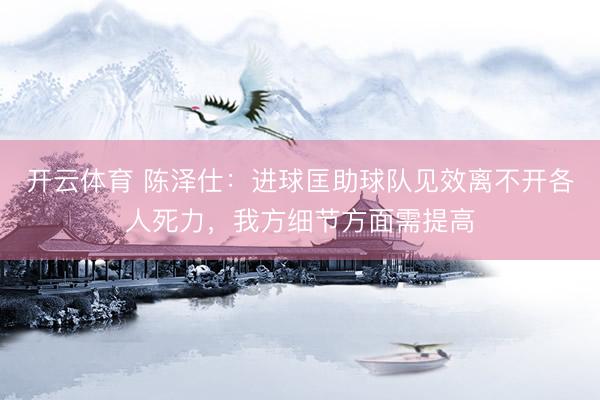 开云体育 陈泽仕：进球匡助球队见效离不开各人死力，我方细节方面需提高