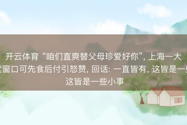 开云体育 “咱们直爽替父母珍爱好你”， 上海一大学食堂窗口可先食后付引怒赞， 回话: 一直皆有， 这皆是一些小事