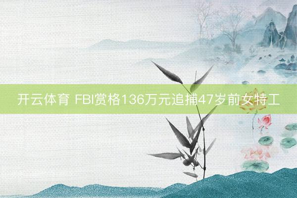 开云体育 FBI赏格136万元追捕47岁前女特工