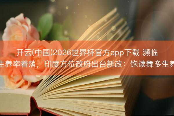开云(中国)2026世界杯官方app下载 濒临生养率着落,印度方位政府出台新政:饱读舞多生养