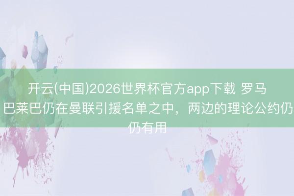 开云(中国)2026世界杯官方app下载 罗马诺：巴莱巴仍在曼联引援名单之中，两边的理论公约仍有用