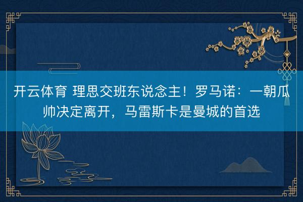 开云体育 理思交班东说念主！罗马诺：一朝瓜帅决定离开，马雷斯卡是曼城的首选