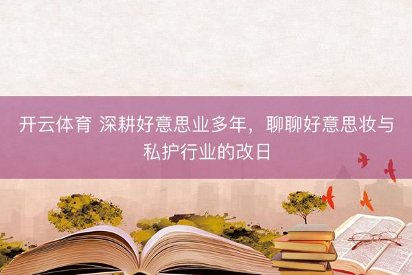 开云体育 深耕好意思业多年，聊聊好意思妆与私护行业的改日