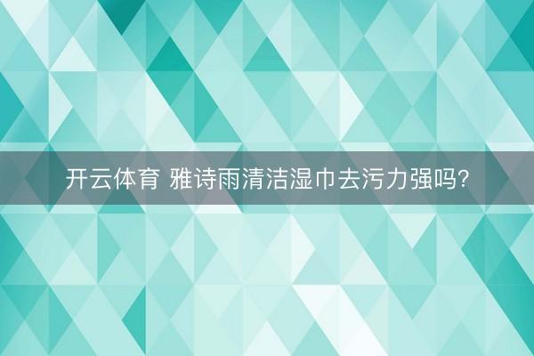 开云体育 雅诗雨清洁湿巾去污力强吗？