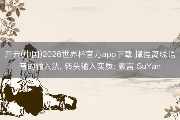 开云(中国)2026世界杯官方app下载 撑捏离线语音的输入法， 转头输入实质: 素言 SuYan