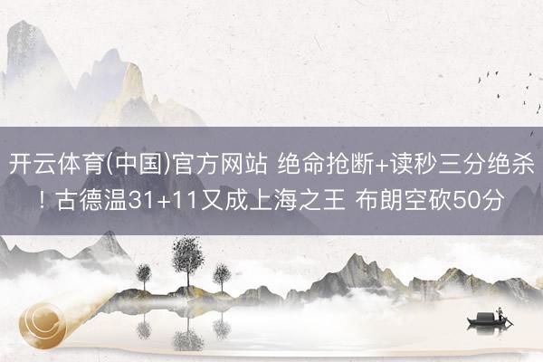 开云体育(中国)官方网站 绝命抢断+读秒三分绝杀! 古德温31+11又成上海之王 布朗空砍50分