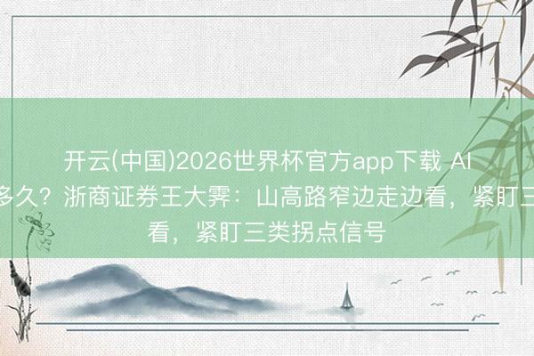开云(中国)2026世界杯官方app下载 AI行情还能涨多久？浙商证券王大霁：山高路窄边走边看，紧盯三类拐点信号