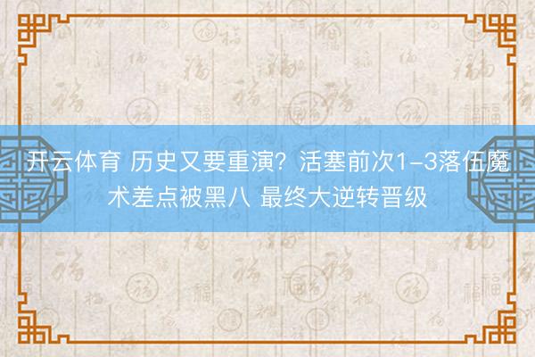 开云体育 历史又要重演？活塞前次1-3落伍魔术差点被黑八 最终大逆转晋级