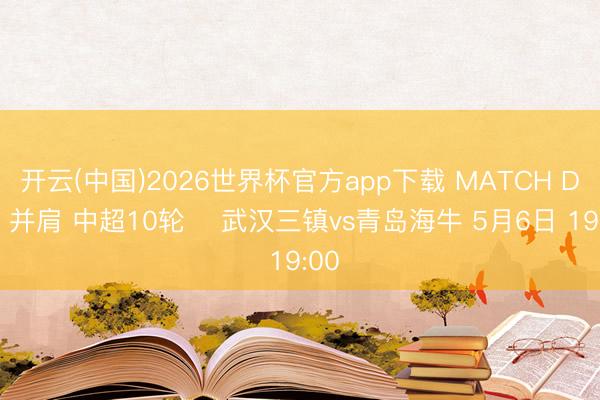 开云(中国)2026世界杯官方app下载 MATCH DAY 并肩 中超10轮 ⚽武汉三镇vs青岛海牛 5月6日 19:00