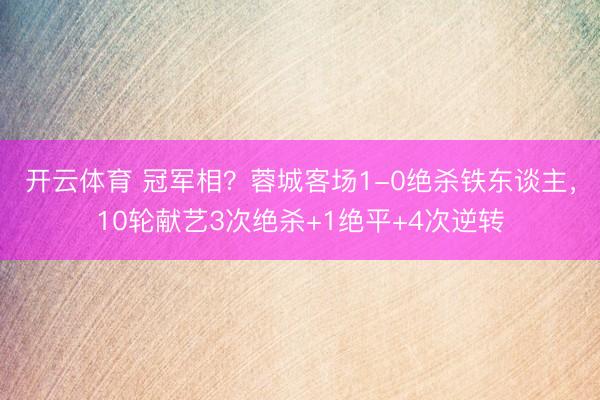 开云体育 冠军相？蓉城客场1-0绝杀铁东谈主，10轮献艺3次绝杀+1绝平+4次逆转