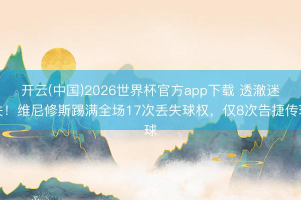 开云(中国)2026世界杯官方app下载 透澈迷失！维尼修斯踢满全场17次丢失球权，仅8次告捷传球